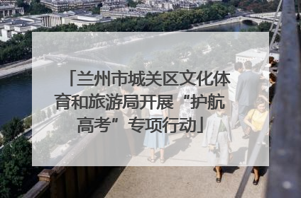 兰州市城关区文化体育和旅游局开展“护航高考”专项行动