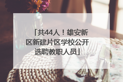 共44人！雄安新区新建片区学校公开选聘教职人员