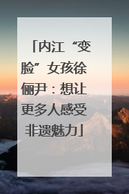 内江“变脸”女孩徐俪尹：想让更多人感受非遗魅力