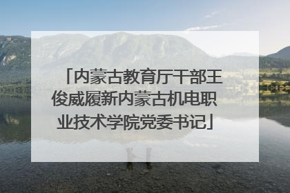 内蒙古教育厅干部王俊威履新内蒙古机电职业技术学院党委书记
