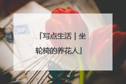 写点生活｜坐轮椅的养花人
