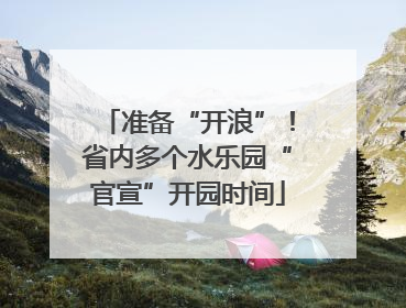 准备“开浪”！省内多个水乐园“官宣”开园时间