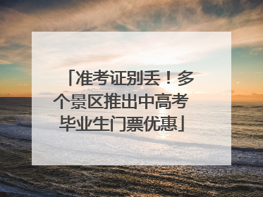 准考证别丢！多个景区推出中高考毕业生门票优惠