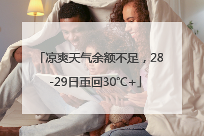 凉爽天气余额不足，28-29日重回30℃+
