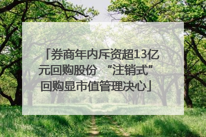 券商年内斥资超13亿元回购股份 “注销式”回购显市值管理决心