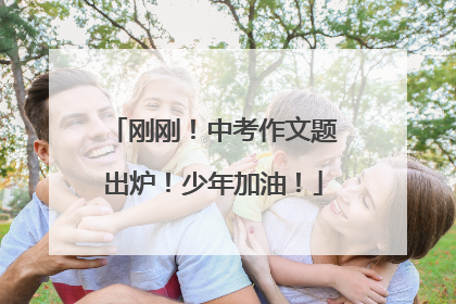 刚刚！中考作文题出炉！少年加油！
