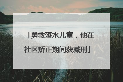 勇救落水儿童，他在社区矫正期间获减刑