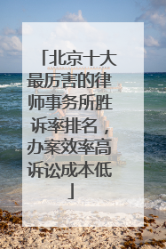 北京十大最厉害的律师事务所胜诉率排名，办案效率高诉讼成本低