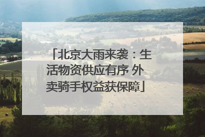 北京大雨来袭：生活物资供应有序 外卖骑手权益获保障