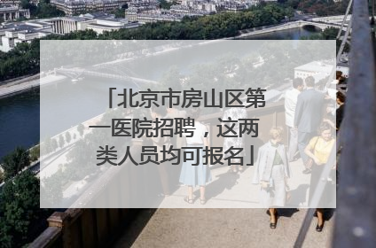 北京市房山区第一医院招聘，这两类人员均可报名