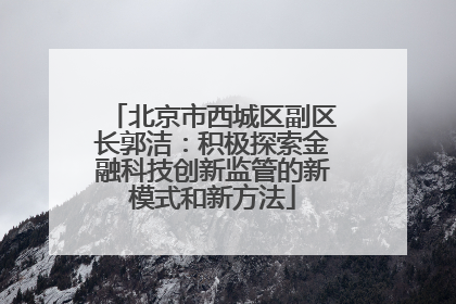北京市西城区副区长郭洁：积极探索金融科技创新监管的新模式和新方法
