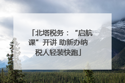 北塔税务：“启航课”开讲 助新办纳税人轻装快跑