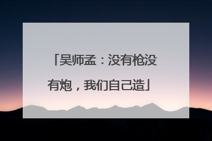 吴师孟：没有枪没有炮，我们自己造