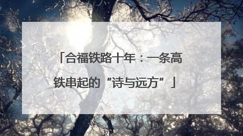 合福铁路十年：一条高铁串起的“诗与远方”