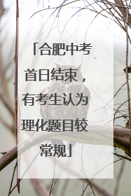 合肥中考首日结束，有考生认为理化题目较常规
