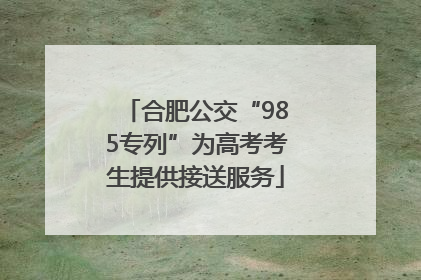 合肥公交“985专列”为高考考生提供接送服务