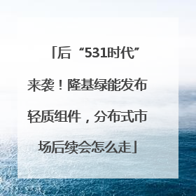 后“531时代”来袭！隆基绿能发布轻质组件，分布式市场后续会怎么走