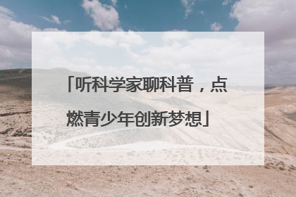 听科学家聊科普，点燃青少年创新梦想