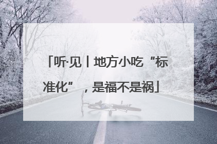 听·见丨地方小吃“标准化”，是福不是祸