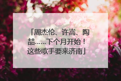 周杰伦、许嵩、陶喆……下个月开始！这些歌手要来济南