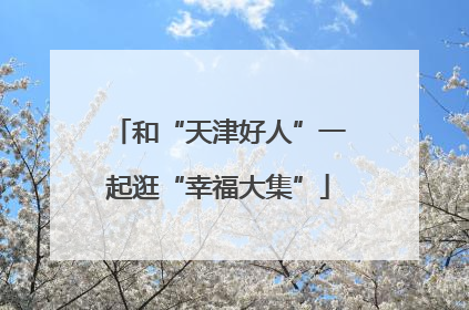 和“天津好人”一起逛“幸福大集”
