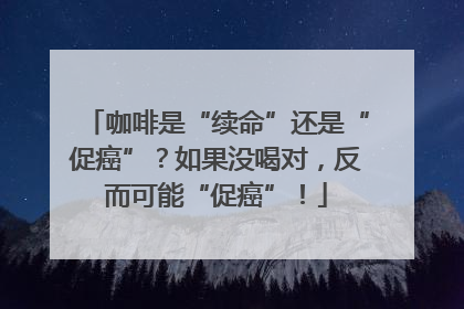 咖啡是“续命”还是“促癌”？如果没喝对，反而可能“促癌”！