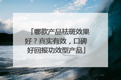 哪款产品祛斑效果好？真实有效，口碑好回报功效型产品