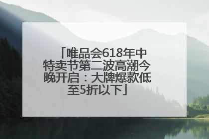 唯品会618年中特卖节第二波高潮今晚开启：大牌爆款低至5折以下