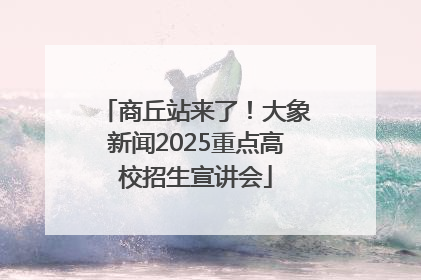 商丘站来了！大象新闻2025重点高校招生宣讲会