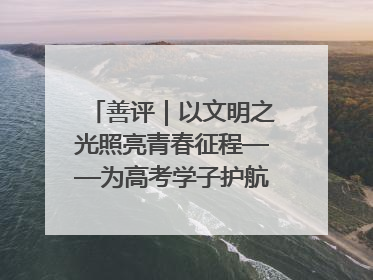 善评｜以文明之光照亮青春征程——为高考学子护航新时代成长之路
