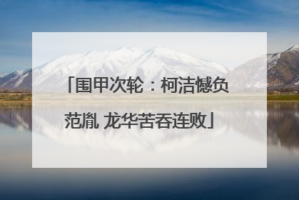围甲次轮：柯洁憾负范胤 龙华苦吞连败