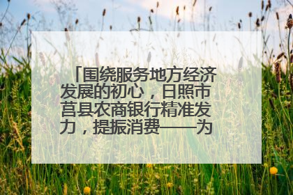 围绕服务地方经济发展的初心，日照市莒县农商银行精准发力，提振消费——为文旅注入金融动能