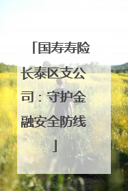 国寿寿险长泰区支公司：守护金融安全防线