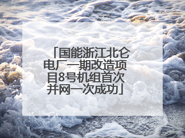 国能浙江北仑电厂一期改造项目8号机组首次并网一次成功