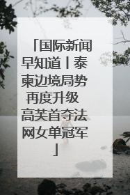 国际新闻早知道丨泰柬边境局势再度升级 高芙首夺法网女单冠军