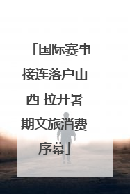 国际赛事接连落户山西 拉开暑期文旅消费序幕