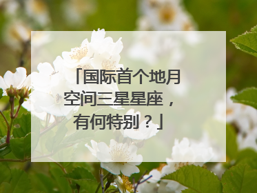 国际首个地月空间三星星座，有何特别？