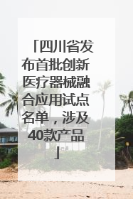 四川省发布首批创新医疗器械融合应用试点名单，涉及40款产品