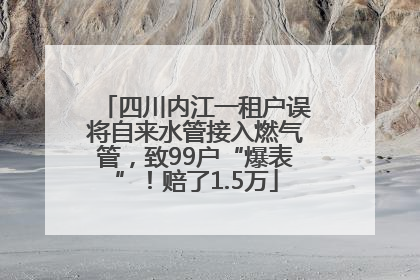 四川内江一租户误将自来水管接入燃气管，致99户“爆表”！赔了1.5万