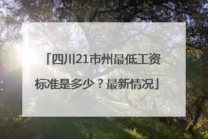 四川21市州最低工资标准是多少？最新情况