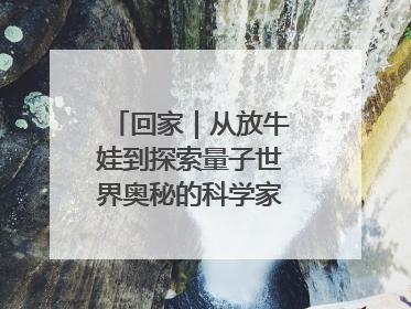 回家｜从放牛娃到探索量子世界奥秘的科学家，跟随薛其坤重访梦想起点