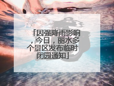 因强降雨影响，今日，丽水多个景区发布临时闭园通知
