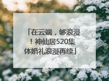 在云端，够浪漫！神仙居520集体婚礼浪漫再续