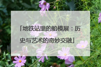 地铁站里的船模展：历史与艺术的奇妙交融