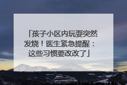 孩子小区内玩耍突然发烧！医生紧急提醒：这些习惯要改改了
