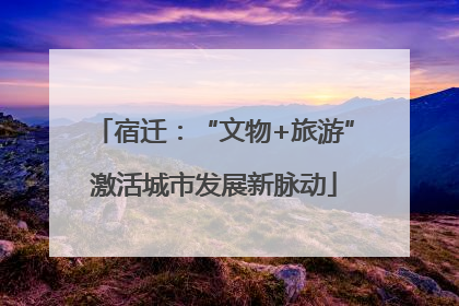 宿迁：“文物+旅游”激活城市发展新脉动