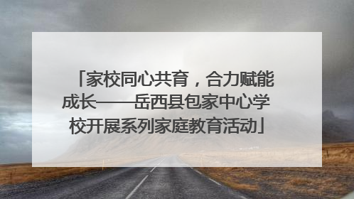 家校同心共育，合力赋能成长——岳西县包家中心学校开展系列家庭教育活动