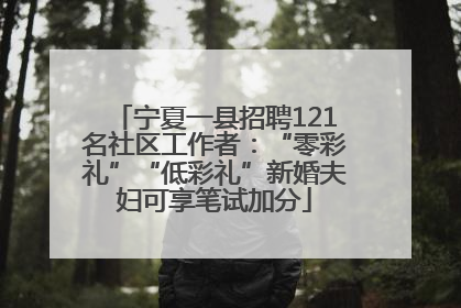 宁夏一县招聘121名社区工作者：“零彩礼”“低彩礼”新婚夫妇可享笔试加分