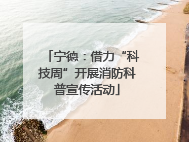 宁德：借力“科技周”开展消防科普宣传活动
