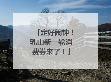 定好闹钟！乳山新一轮消费券来了！